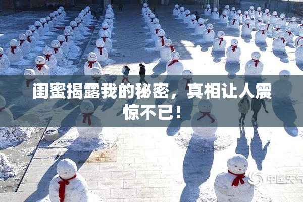 闺蜜揭露我的秘密，真相让人震惊不已！