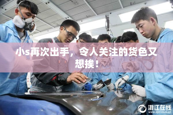 小s再次出手，令人关注的货色又想挨！