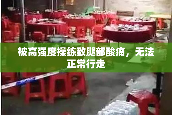 被高强度操练致腿部酸痛，无法正常行走