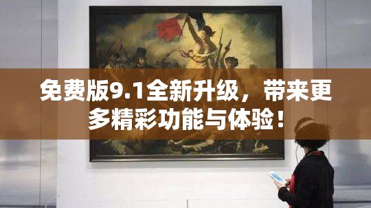 免费版9.1全新升级，带来更多精彩功能与体验！