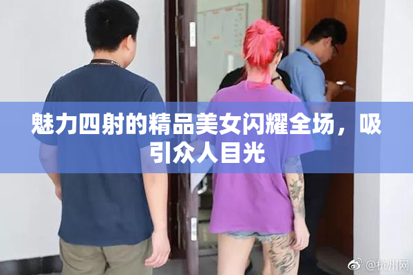 魅力四射的精品美女闪耀全场，吸引众人目光