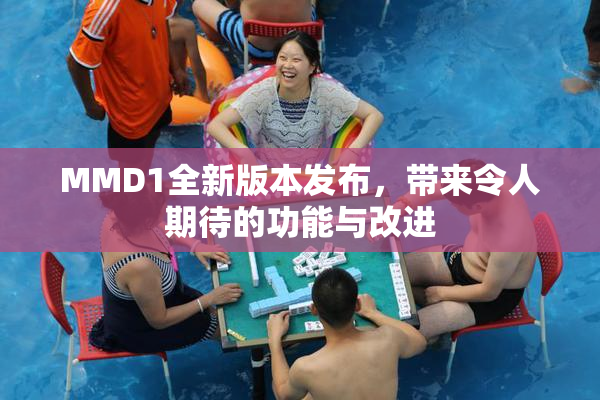 MMD1全新版本发布，带来令人期待的功能与改进