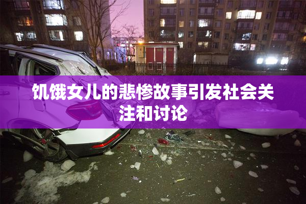 饥饿女儿的悲惨故事引发社会关注和讨论