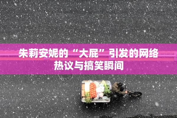朱莉安妮的“大屁”引发的网络热议与搞笑瞬间