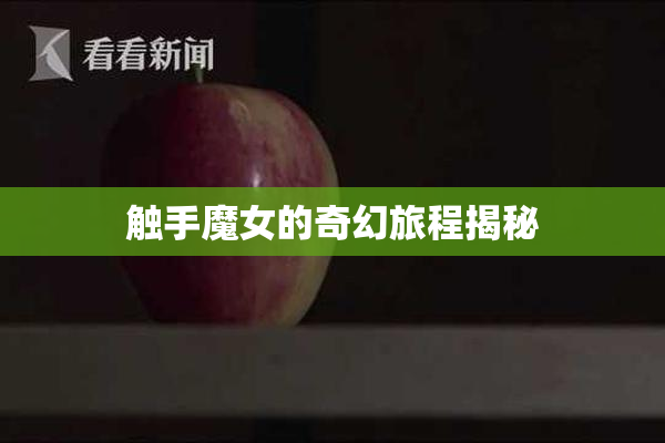 触手魔女的奇幻旅程揭秘