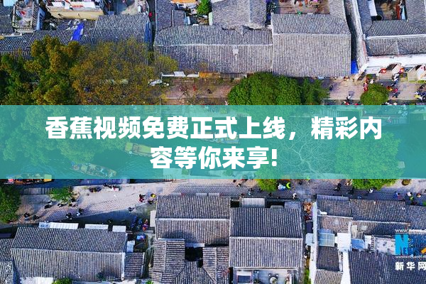 香蕉视频免费正式上线，精彩内容等你来享!