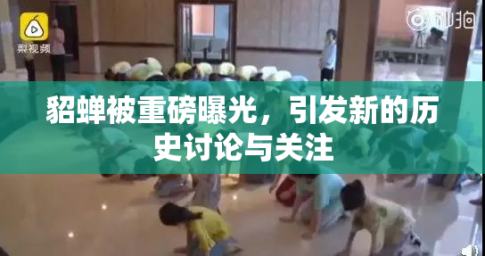 貂蝉被重磅曝光，引发新的历史讨论与关注