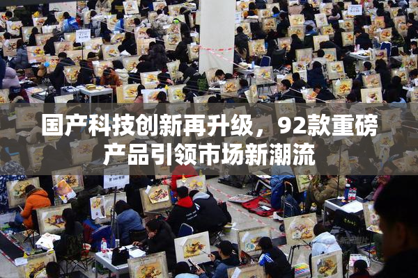 国产科技创新再升级，92款重磅产品引领市场新潮流