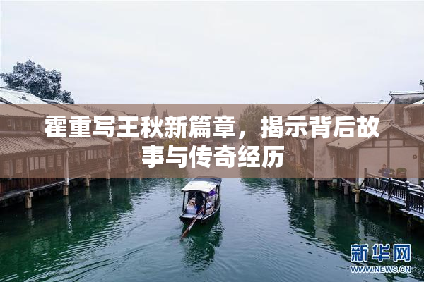 霍重写王秋新篇章，揭示背后故事与传奇经历