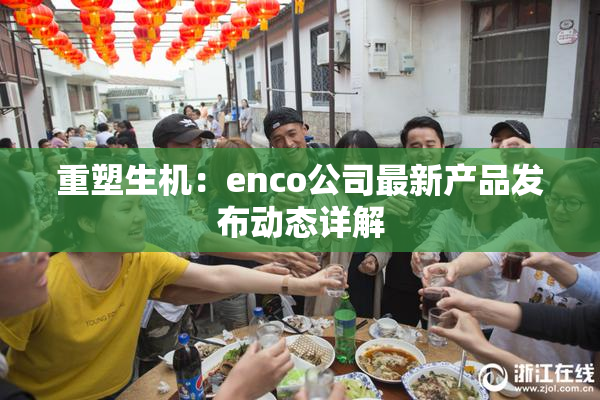 重塑生机：enco公司最新产品发布动态详解
