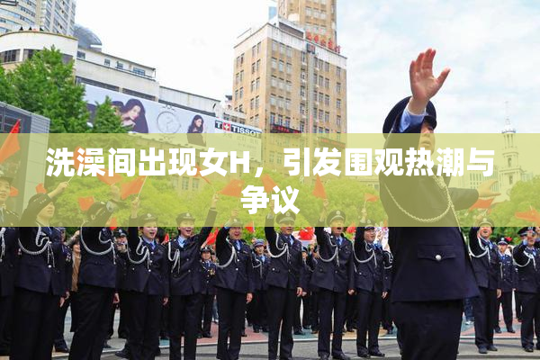 洗澡间出现女H，引发围观热潮与争议