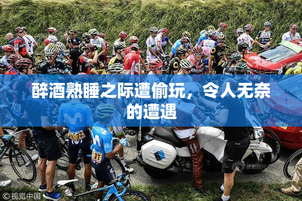 醉酒熟睡之际遭偷玩，令人无奈的遭遇