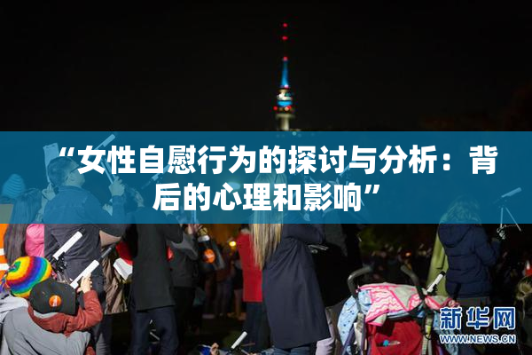 “女性自慰行为的探讨与分析：背后的心理和影响”