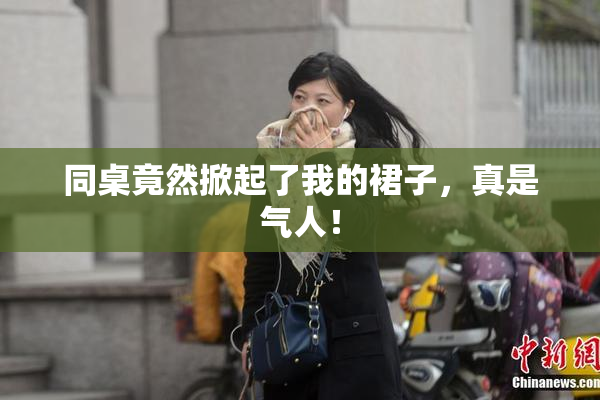 同桌竟然掀起了我的裙子，真是气人！