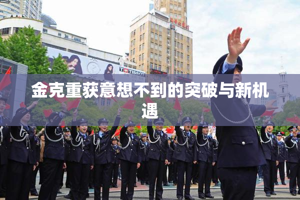 金克重获意想不到的突破与新机遇