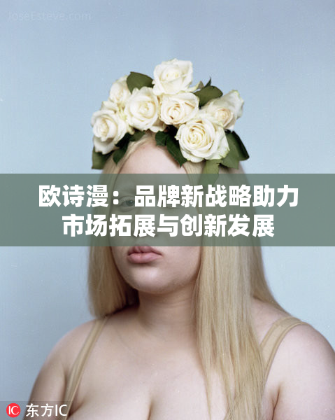 欧诗漫：品牌新战略助力市场拓展与创新发展