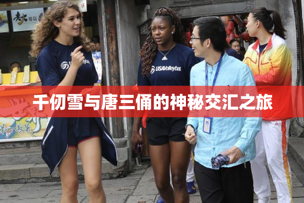 千仞雪与唐三俑的神秘交汇之旅