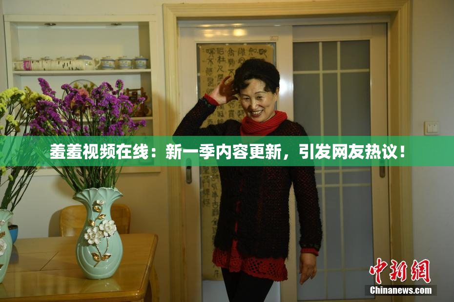 羞羞视频在线：新一季内容更新，引发网友热议！