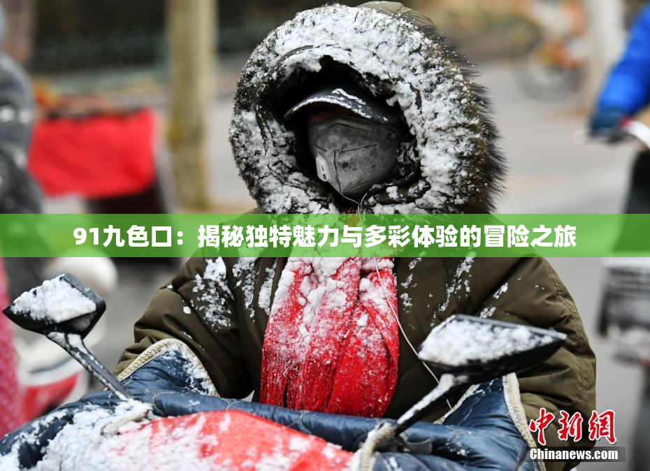 91九色口：揭秘独特魅力与多彩体验的冒险之旅