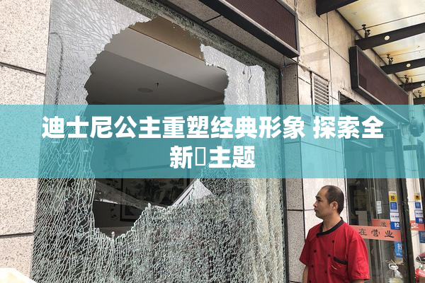 迪士尼公主重塑经典形象 探索全新婬主题