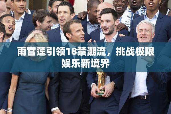 雨宫莲引领18禁潮流，挑战极限娱乐新境界