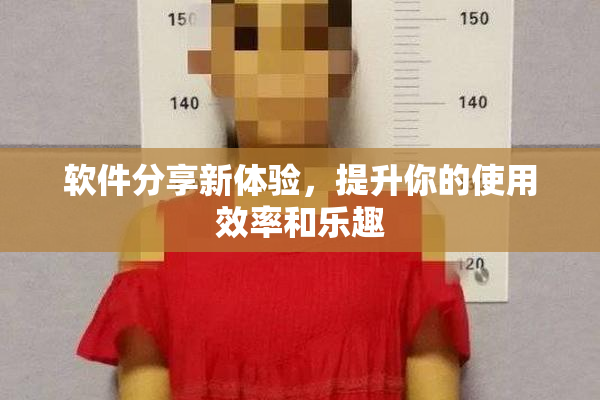 软件分享新体验，提升你的使用效率和乐趣
