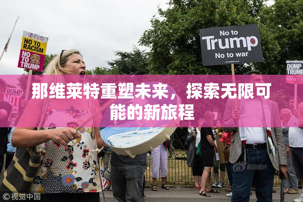 那维莱特重塑未来，探索无限可能的新旅程