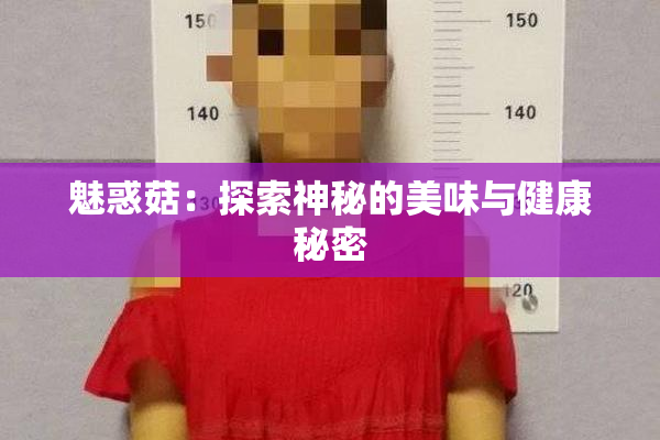 魅惑菇：探索神秘的美味与健康秘密