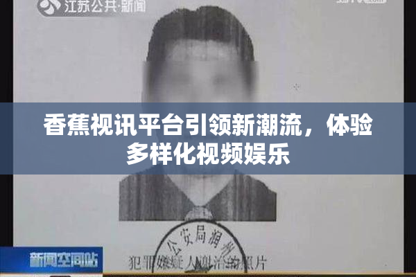 香蕉视讯平台引领新潮流，体验多样化视频娱乐