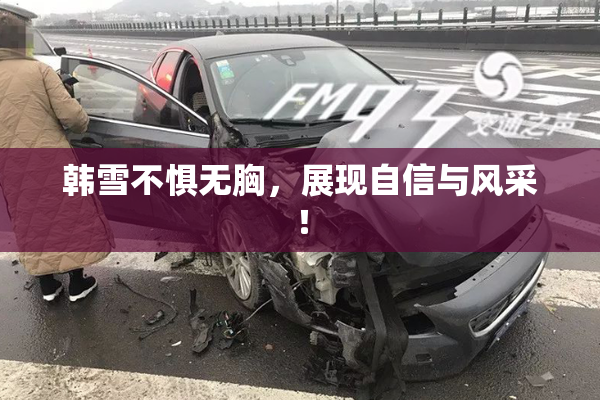 韩雪不惧无胸，展现自信与风采！