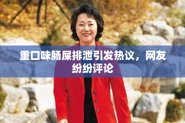 重口味肠屎排泄引发热议，网友纷纷评论