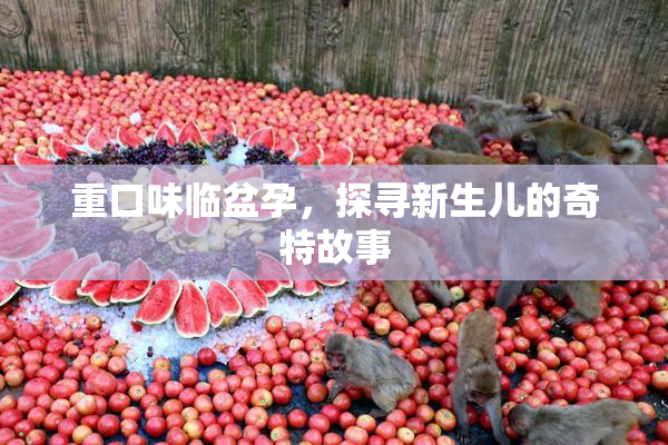 重口味临盆孕，探寻新生儿的奇特故事