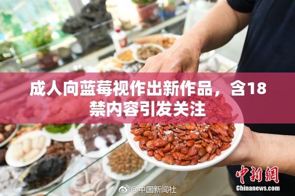 成人向蓝莓视作出新作品，含18禁内容引发关注