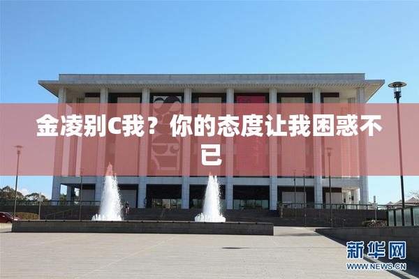 金凌别C我？你的态度让我困惑不已