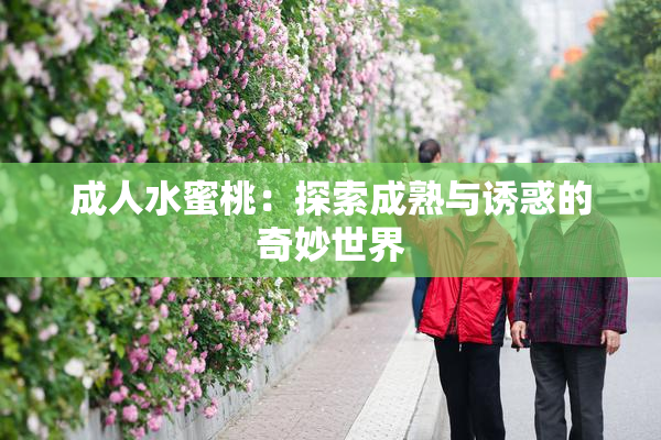 成人水蜜桃：探索成熟与诱惑的奇妙世界