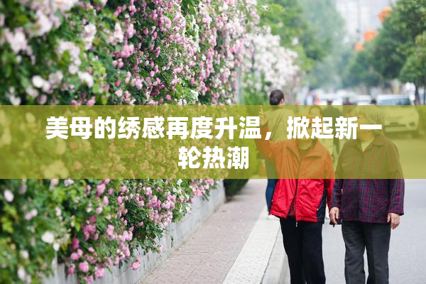 美母的绣感再度升温，掀起新一轮热潮