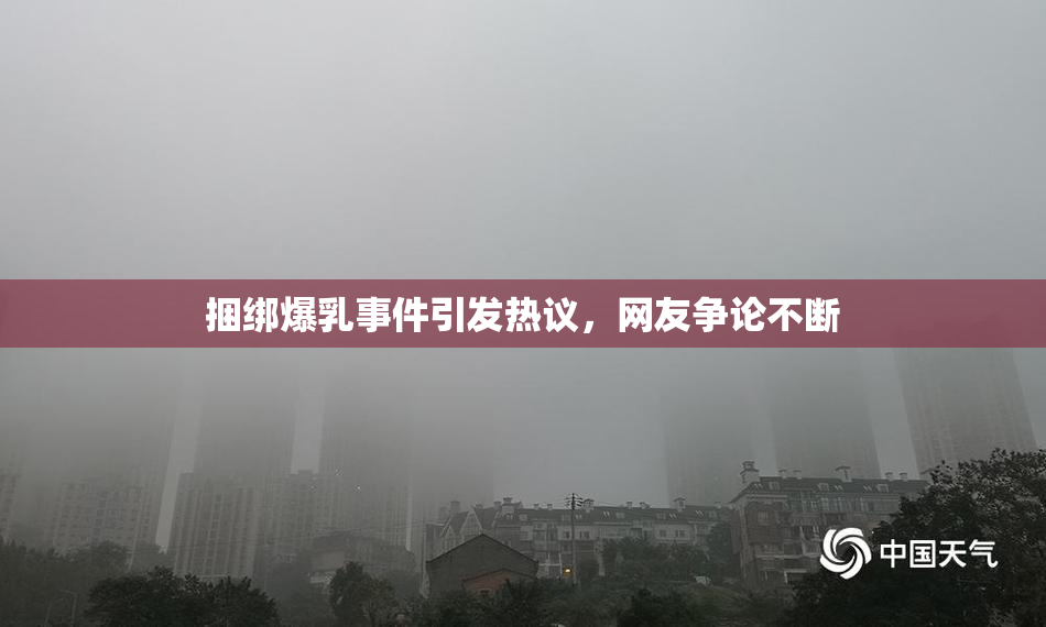 捆绑爆乳事件引发热议，网友争论不断
