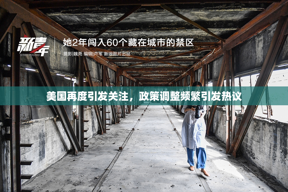 美国再度引发关注，政策调整频繁引发热议