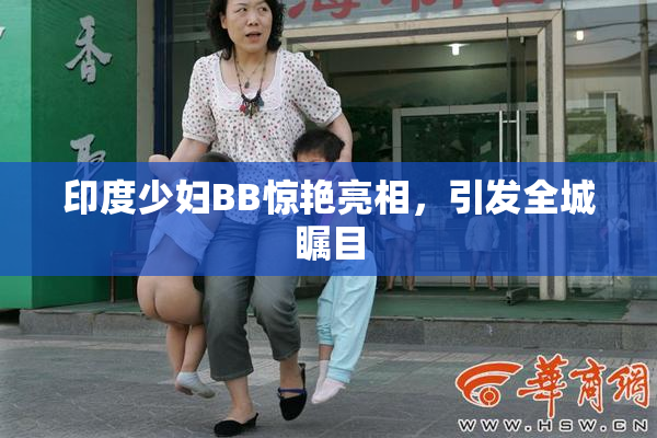 印度少妇BB惊艳亮相，引发全城瞩目