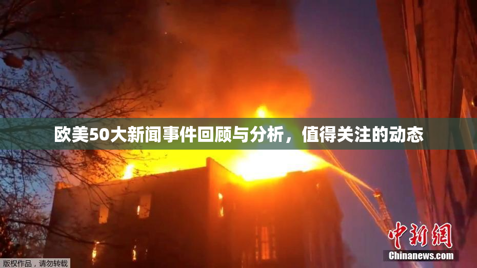 欧美50大新闻事件回顾与分析，值得关注的动态