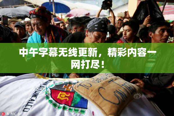 中午字幕无线更新，精彩内容一网打尽！