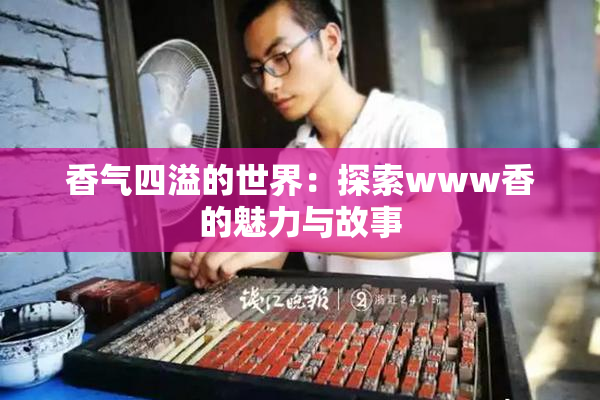 香气四溢的世界：探索www香的魅力与故事