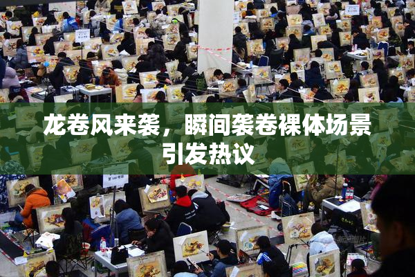 龙卷风来袭，瞬间袭卷裸体场景引发热议