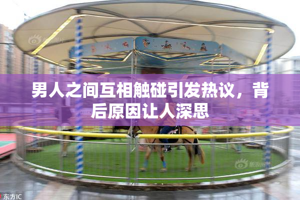 男人之间互相触碰引发热议，背后原因让人深思