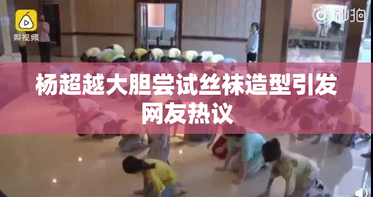 杨超越大胆尝试丝袜造型引发网友热议