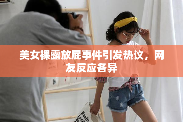 美女裸露放屁事件引发热议，网友反应各异