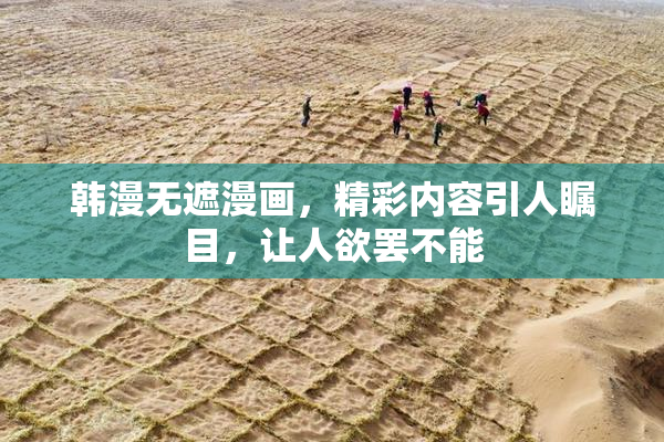 韩漫无遮漫画，精彩内容引人瞩目，让人欲罢不能