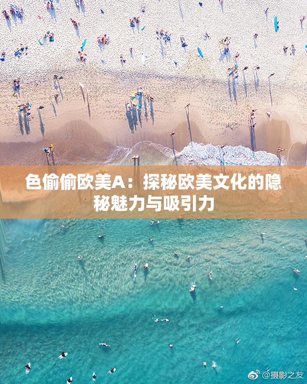 色偷偷欧美A：探秘欧美文化的隐秘魅力与吸引力