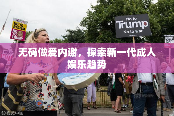 无码做爰内谢，探索新一代成人娱乐趋势
