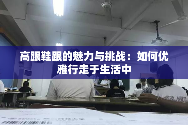 高跟鞋跟的魅力与挑战：如何优雅行走于生活中